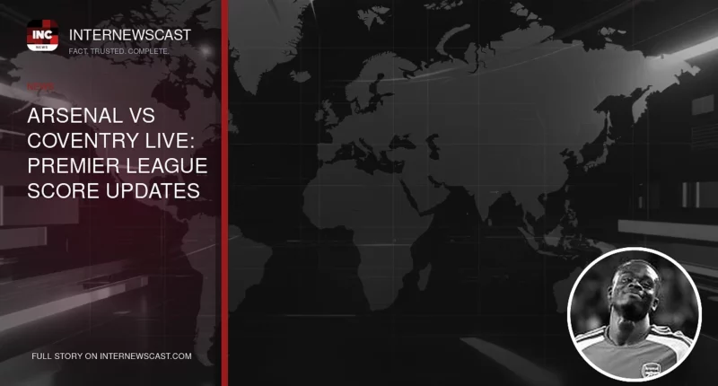 Arsenal vs Coventry LIVE: Premier League Score Updates - Internewscast Journal