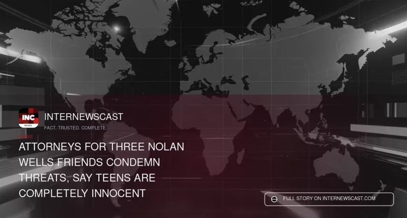 Attorneys for Three Nolan Wells Friends Condemn Threats, Say Teens Are Completely Innocent - Internewscast Journal