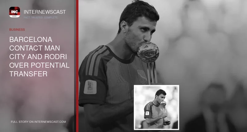 Barcelona Contact Man City and Rodri Over Potential Transfer - Internewscast Journal