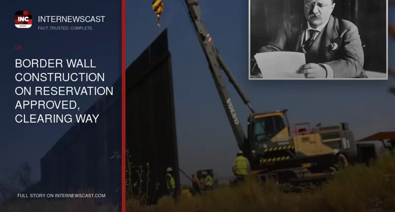 Border Wall Construction on Reservation Approved, Clearing Way for New Barriers - Internewscast Journal