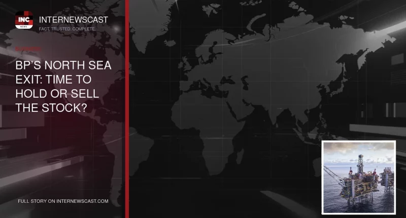 BP’s North Sea Exit: Time to Hold or Sell the Stock? - Internewscast Journal