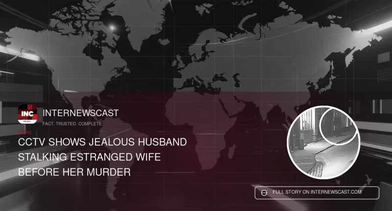 CCTV Shows Jealous Husband Stalking Estranged Wife Before Her Murder - Internewscast Journal