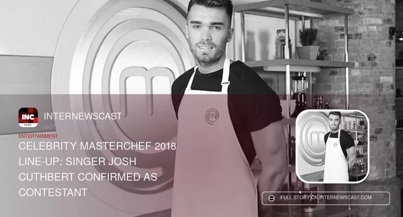 Celebrity MasterChef 2018 Line-Up: Singer Josh Cuthbert Confirmed as Contestant - Internewscast Journal