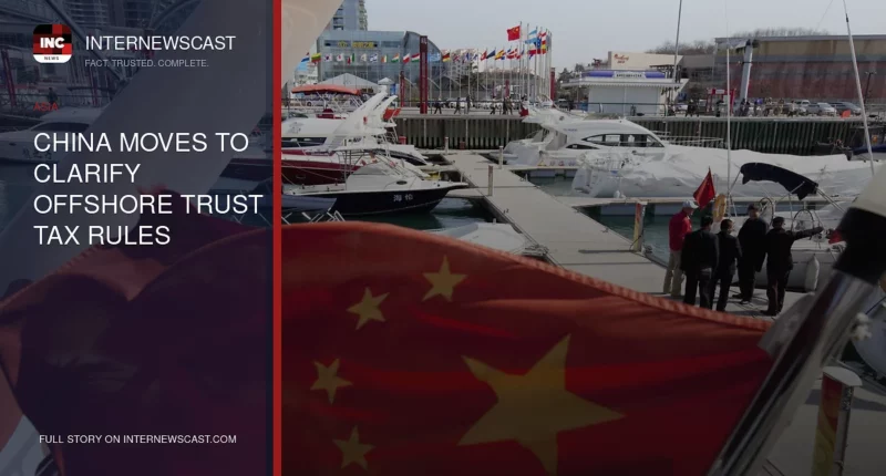 China Moves to Clarify Offshore Trust Tax Rules - Internewscast Journal