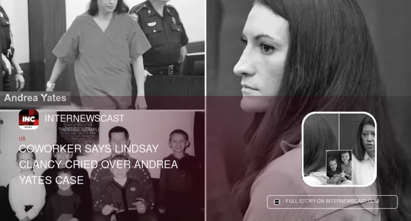 Coworker Says Lindsay Clancy Cried Over Andrea Yates Case - Internewscast Journal