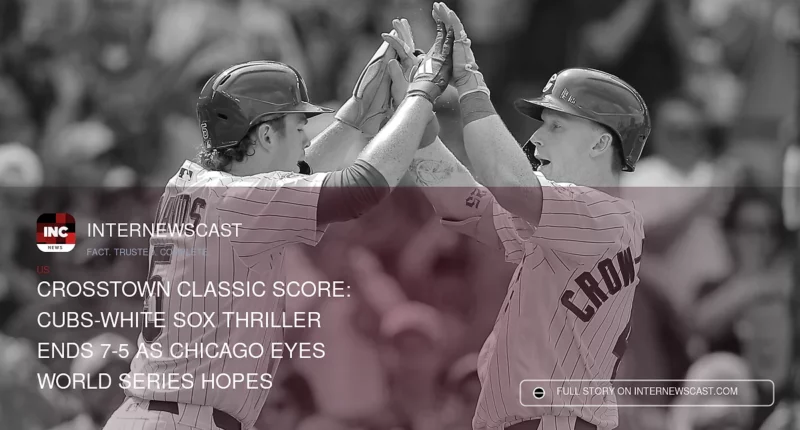Crosstown Classic Score: Cubs-White Sox Thriller Ends 7-5 as Chicago Eyes World Series Hopes - Internewscast Journal