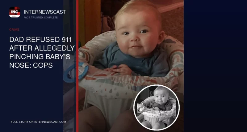 Dad Refused 911 After Allegedly Pinching Baby’s Nose: Cops - Internewscast Journal