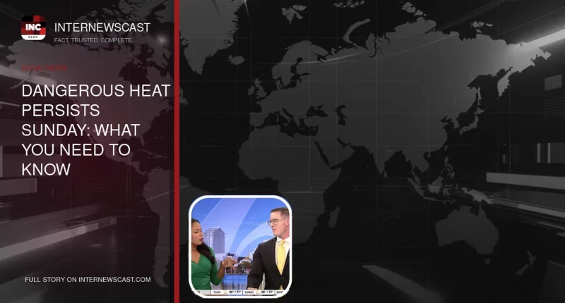 Dangerous Heat Persists Sunday: What You Need to Know - Internewscast Journal