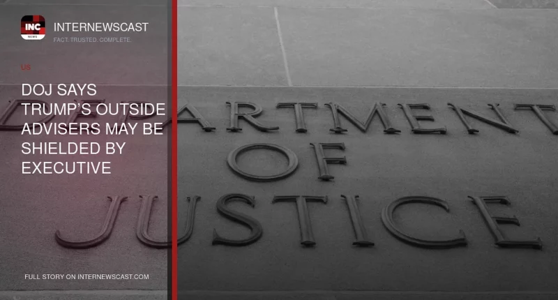 DOJ Says Trump’s Outside Advisers May Be Shielded by Executive Privilege - Internewscast Journal