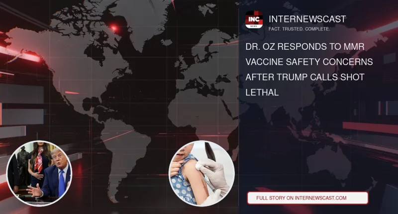 Dr. Oz Responds to MMR Vaccine Safety Concerns After Trump Calls Shot Lethal - Internewscast Journal