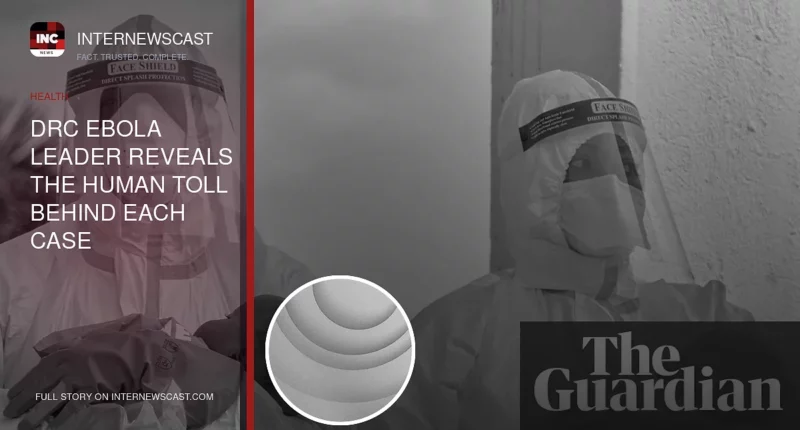 DRC Ebola Leader Reveals the Human Toll Behind Each Case - Internewscast Journal