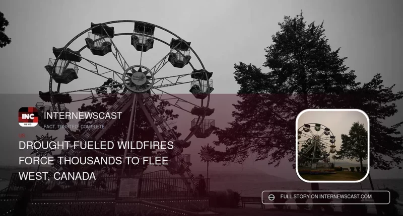 Drought-Fueled Wildfires Force Thousands to Flee West, Canada - Internewscast Journal