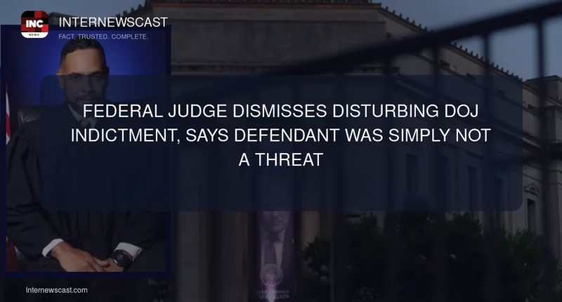 Federal Judge Dismisses Disturbing DOJ Indictment, Says Defendant Was Simply Not a Threat - Internewscast Journal