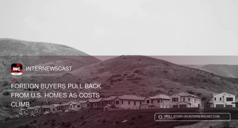 Foreign Buyers Pull Back From U.S. Homes as Costs Climb - Internewscast Journal