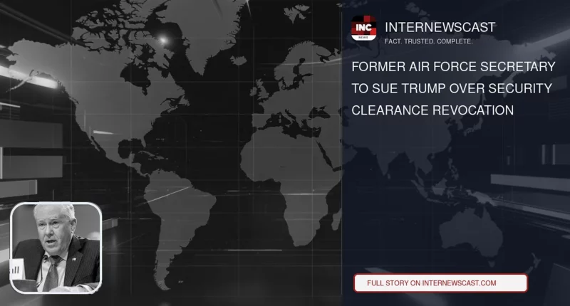 Former Air Force Secretary to Sue Trump Over Security Clearance Revocation - Internewscast Journal