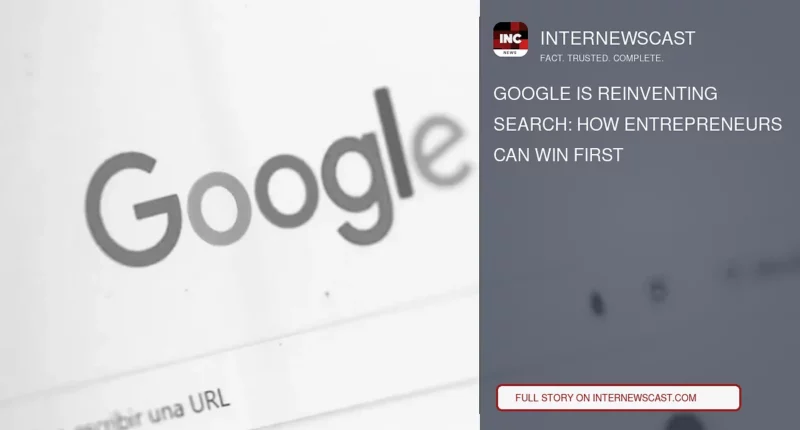 Google Is Reinventing Search: How Entrepreneurs Can Win First - Internewscast Journal