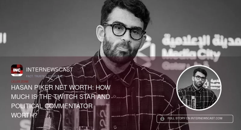 Hasan Piker Net Worth: How Much Is the Twitch Star and Political Commentator Worth? - Internewscast Journal