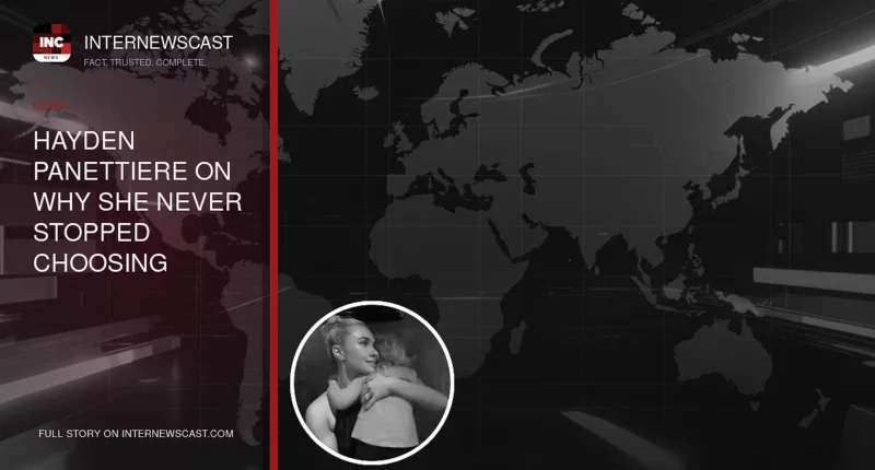 Hayden Panettiere on Why She Never Stopped Choosing Daughter - Internewscast Journal