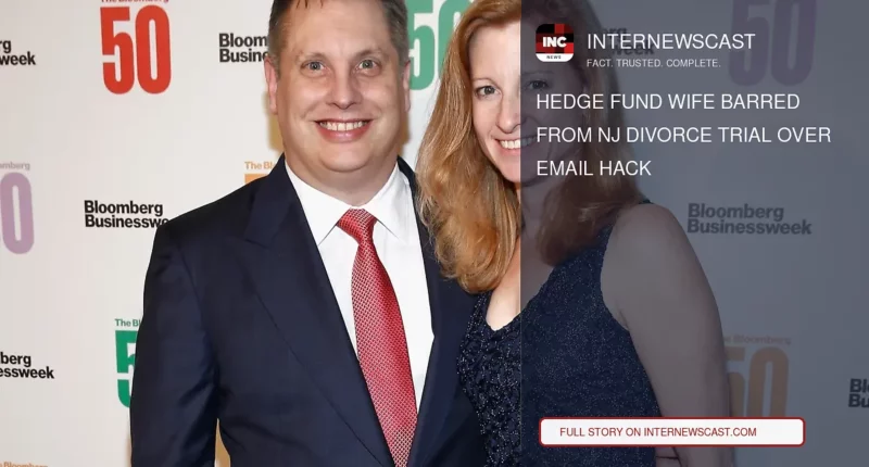 Hedge Fund Wife Barred From NJ Divorce Trial Over Email Hack - Internewscast Journal