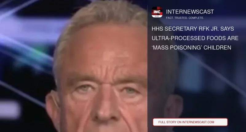 HHS Secretary RFK Jr. Says Ultra-Processed Foods Are ‘Mass Poisoning’ Children - Internewscast Journal