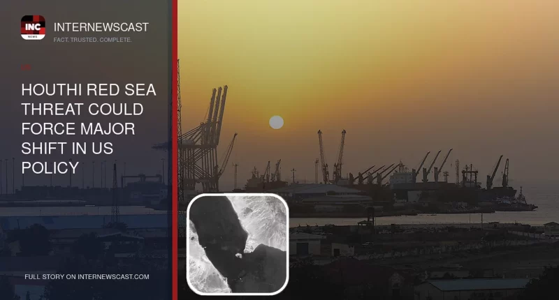 Houthi Red Sea Threat Could Force Major Shift in US Policy - Internewscast Journal