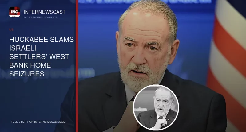 Huckabee Slams Israeli Settlers’ West Bank Home Seizures - Internewscast Journal