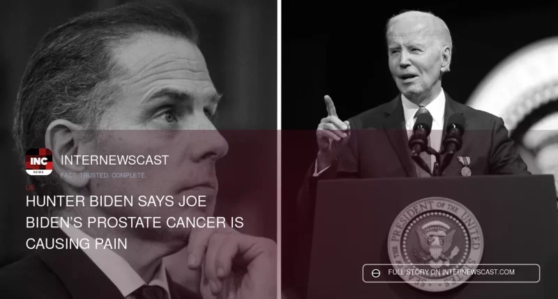 Hunter Biden Says Joe Biden’s Prostate Cancer Is Causing Pain - Internewscast Journal