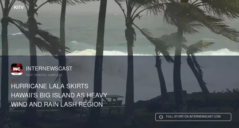 Hurricane Lala Skirts Hawaii’s Big Island as Heavy Wind and Rain Lash Region - Internewscast Journal