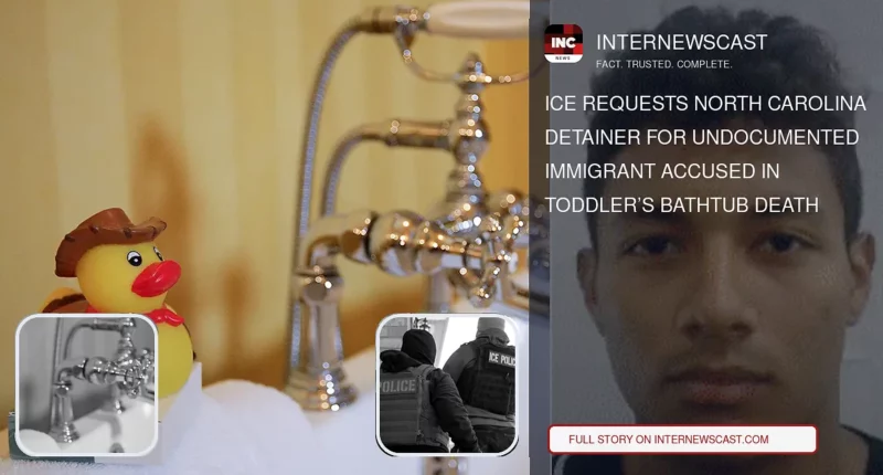 ICE Requests North Carolina Detainer for Undocumented Immigrant Accused in Toddler’s Bathtub Death - Internewscast Journal