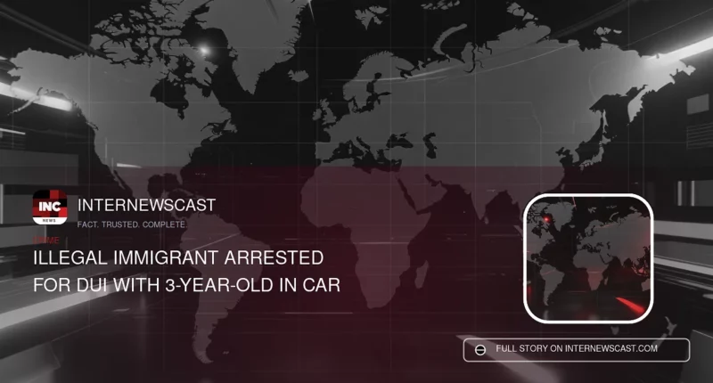 Illegal Immigrant Arrested for DUI With 3-Year-Old in Car - Internewscast Journal