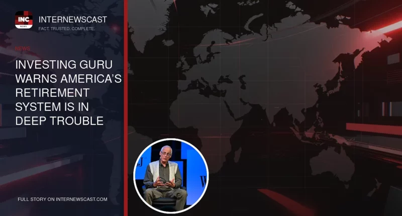 Investing Guru Warns America’s Retirement System Is in Deep Trouble - Internewscast Journal