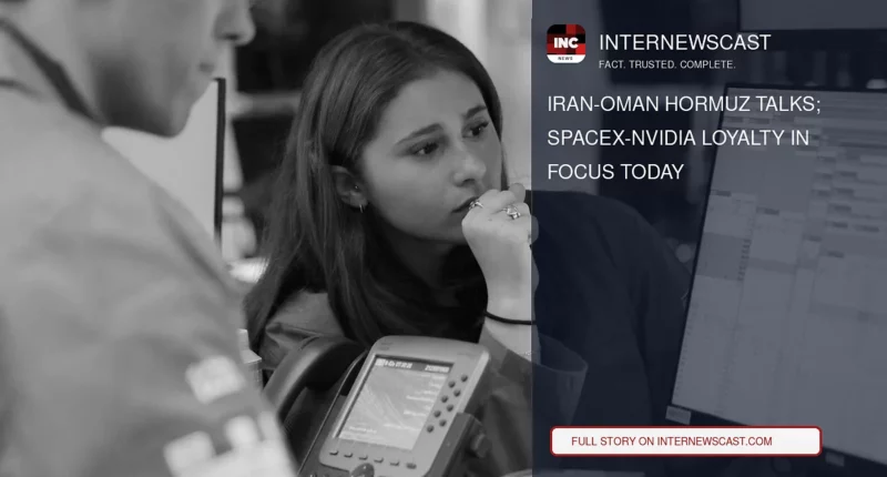 Iran-Oman Hormuz Talks; SpaceX-Nvidia Loyalty in Focus Today - Internewscast Journal