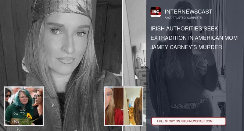 Irish Authorities Seek Extradition in American Mom Jamey Carney’s Murder - Internewscast Journal