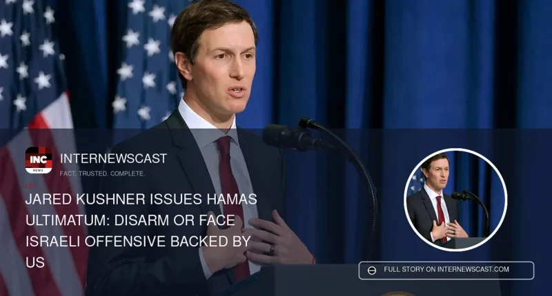 Jared Kushner Issues Hamas Ultimatum: Disarm or Face Israeli Offensive Backed by US - Internewscast Journal