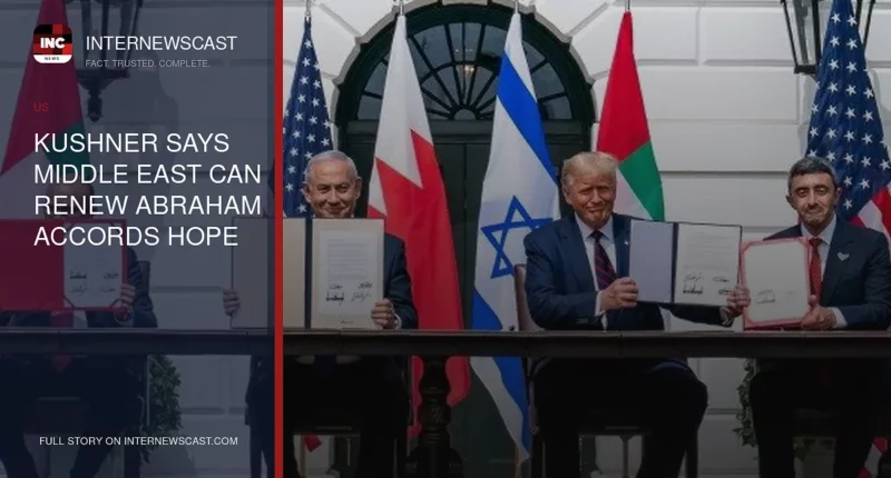 Kushner Says Middle East Can Renew Abraham Accords Hope - Internewscast Journal