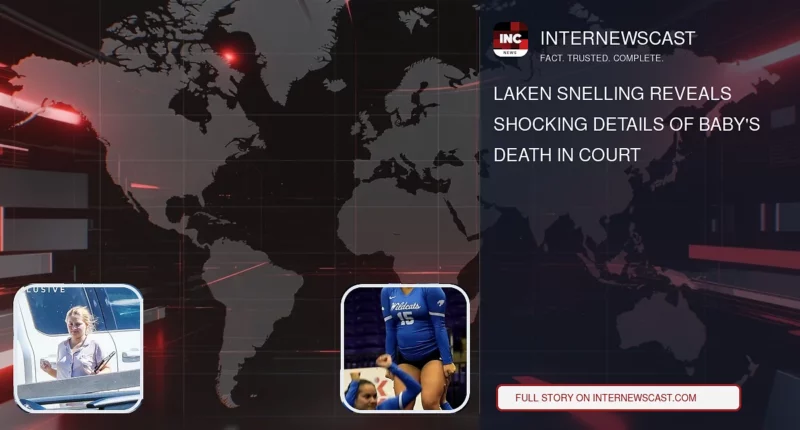 Laken Snelling Reveals Shocking Details of Baby's Death in Court - Internewscast Journal