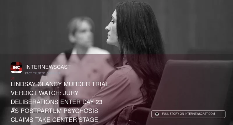 Lindsay Clancy Murder Trial Verdict Watch: Jury Deliberations Enter Day 23 as Postpartum Psychosis Claims Take Center Stage - Internewscast Journal