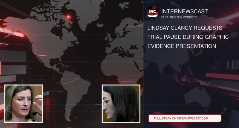Lindsay Clancy Requests Trial Pause During Graphic Evidence Presentation - Internewscast Journal