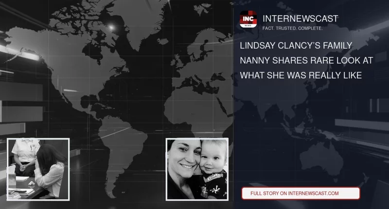 Lindsay Clancy’s Family Nanny Shares Rare Look at What She Was Really Like - Internewscast Journal