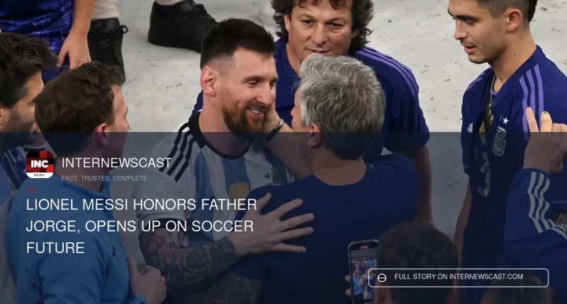 Lionel Messi Honors Father Jorge, Opens Up on Soccer Future - Internewscast Journal