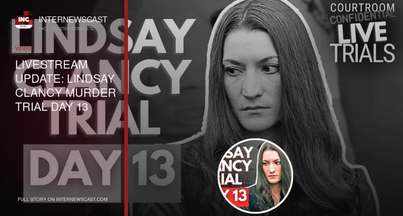 LIVESTREAM UPDATE: Lindsay Clancy Murder Trial Day 13 - Internewscast Journal