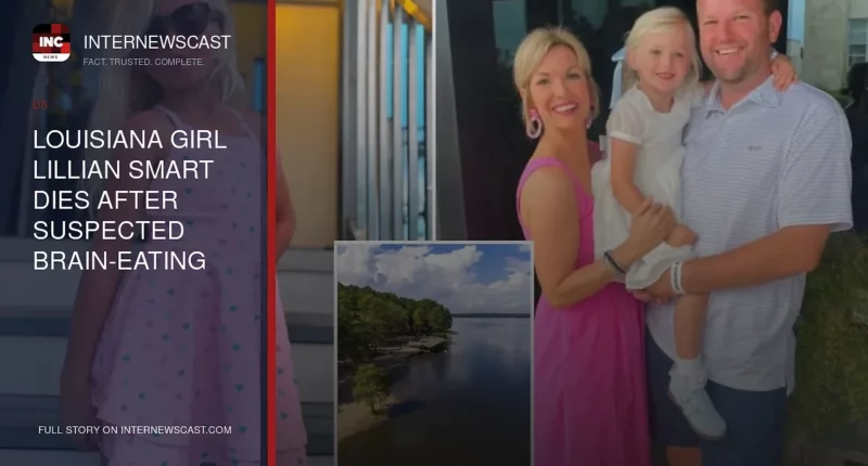Louisiana Girl Lillian Smart Dies After Suspected Brain-Eating Amoeba Infection Linked to Lake Swim - Internewscast Journal