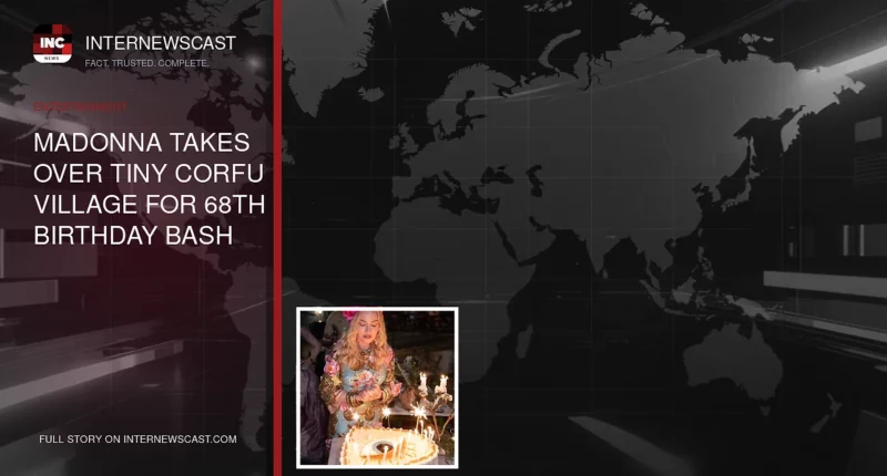 Madonna Takes Over Tiny Corfu Village for 68th Birthday Bash - Internewscast Journal