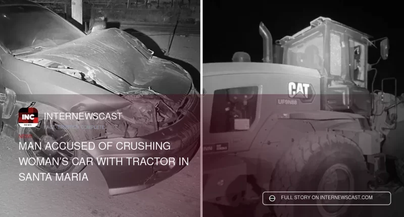 Man Accused of Crushing Woman’s Car With Tractor in Santa Maria - Internewscast Journal