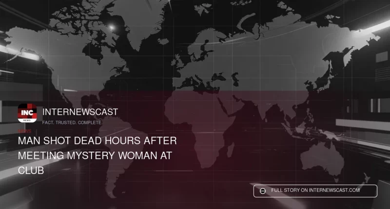 Man Shot Dead Hours After Meeting Mystery Woman at Club - Internewscast Journal
