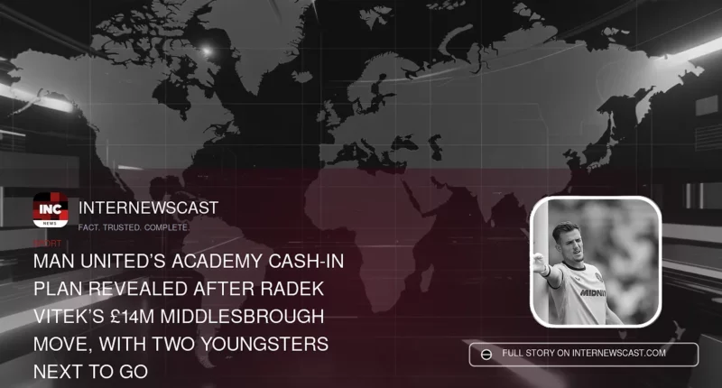 Man United’s Academy Cash-In Plan Revealed After Radek Vitek’s £14m Middlesbrough Move, With Two Youngsters Next to Go - Internewscast Journal