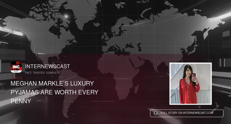 Meghan Markle’s Luxury Pyjamas Are Worth Every Penny - Internewscast Journal
