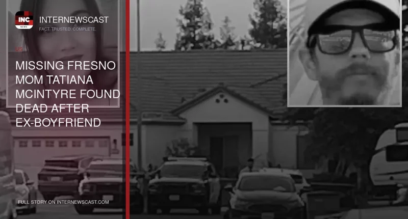 Missing Fresno Mom Tatiana McIntyre Found Dead After Ex-Boyfriend Visit - Internewscast Journal