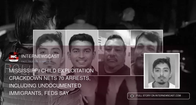 Mississippi Child Exploitation Crackdown Nets 70 Arrests, Including Undocumented Immigrants, Feds Say - Internewscast Journal