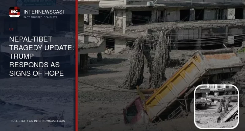 Nepal-Tibet Tragedy Update: Trump Responds as Signs of Hope Emerge - Internewscast Journal